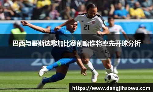 巴西与哥斯达黎加比赛前瞻谁将率先开球分析