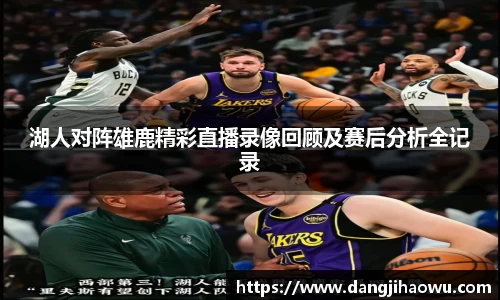 湖人对阵雄鹿精彩直播录像回顾及赛后分析全记录