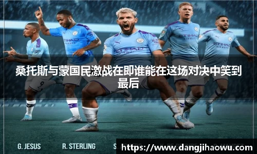 桑托斯与蒙国民激战在即谁能在这场对决中笑到最后