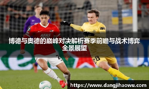 博德与奥德的巅峰对决解析赛季前瞻与战术博弈全景展望