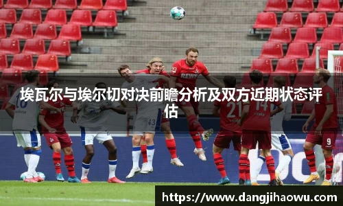 埃瓦尔与埃尔切对决前瞻分析及双方近期状态评估