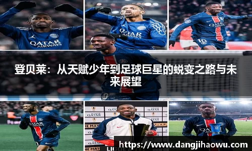 登贝莱：从天赋少年到足球巨星的蜕变之路与未来展望