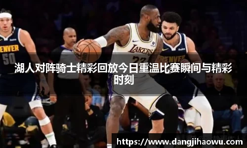 湖人对阵骑士精彩回放今日重温比赛瞬间与精彩时刻