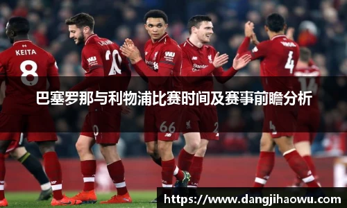 巴塞罗那与利物浦比赛时间及赛事前瞻分析
