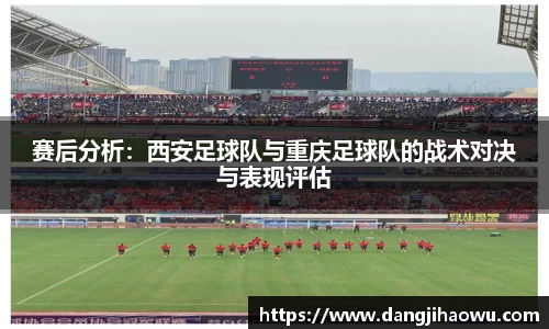 赛后分析：西安足球队与重庆足球队的战术对决与表现评估