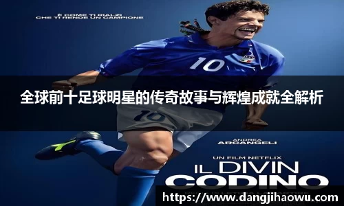 全球前十足球明星的传奇故事与辉煌成就全解析