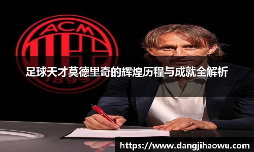 足球天才莫德里奇的辉煌历程与成就全解析