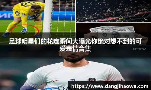 足球明星们的花痴瞬间大曝光你绝对想不到的可爱表情合集