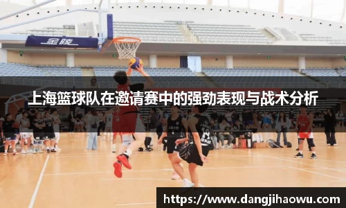 上海篮球队在邀请赛中的强劲表现与战术分析