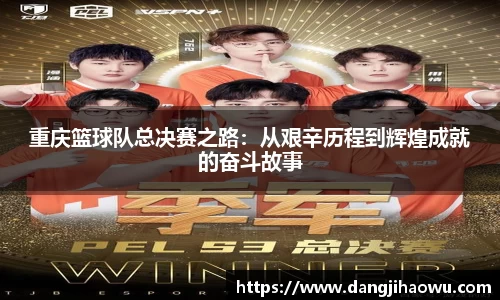 重庆篮球队总决赛之路：从艰辛历程到辉煌成就的奋斗故事