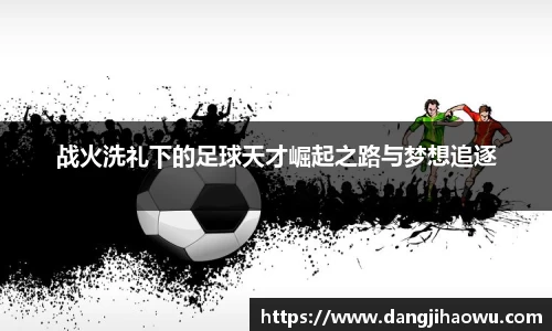 战火洗礼下的足球天才崛起之路与梦想追逐
